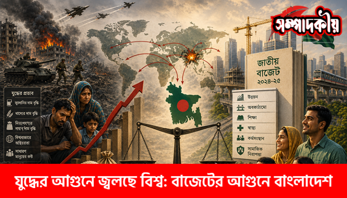 যুদ্ধের আগুনে জ্বলছে বিশ্ব : বাজেটের আগুনে বাংলাদেশ